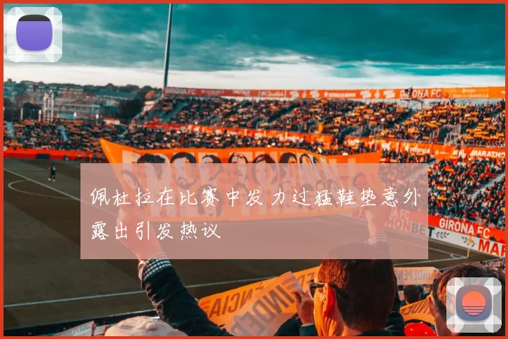 佩杜拉在比赛中发力过猛鞋垫意外露出引发热议