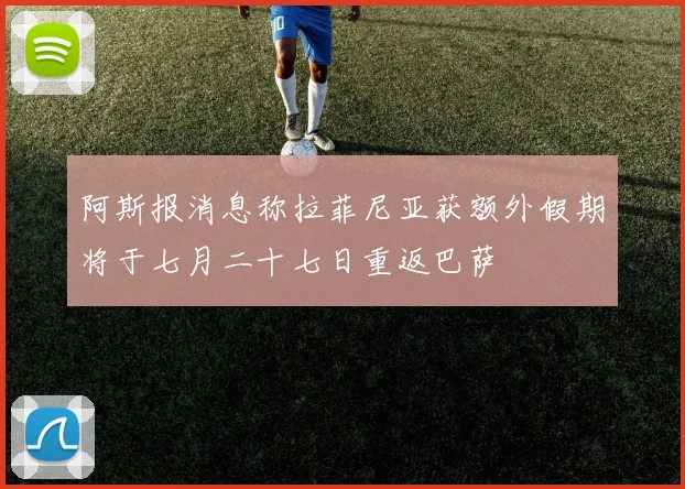 阿斯报消息称拉菲尼亚获额外假期将于七月二十七日重返巴萨