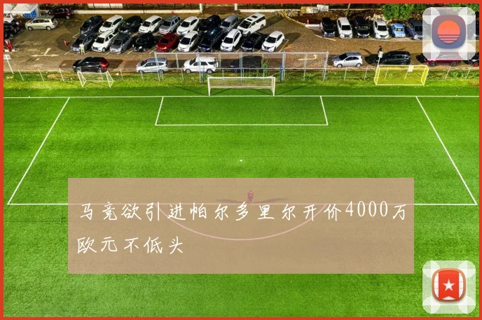 马竞欲引进帕尔多里尔开价4000万欧元不低头