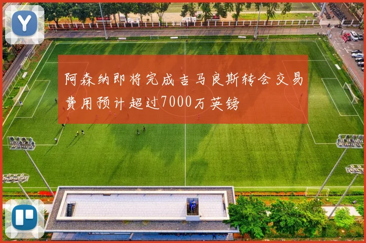阿森纳即将完成吉马良斯转会交易费用预计超过7000万英镑