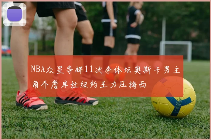 NBA众星争辉11次夺体坛奥斯卡男主角乔詹库杜纽约王力压梅西